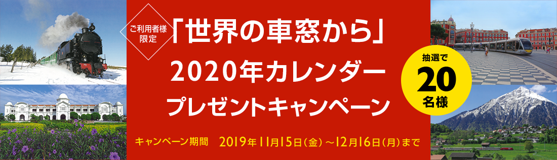 ご利用者様限定「世界の車窓から」2020年カレンダー プレゼントキャンペーン。キャンペーン期間：2019年11月15日（金）〜2019年12月16日（月）まで。