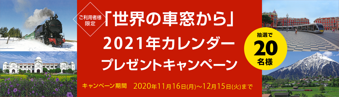 ご利用者様限定「世界の車窓から」2021年カレンダー プレゼントキャンペーン。キャンペーン期間：2020年11月16日（月）～ 2020年12月15日（火）まで。