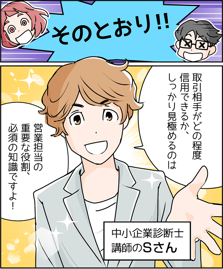 中小企業診断士 講師のSさん「そのとおり！！取引相手がどの程度信用できるか、しっかり見極めるのは営業担当の重要な役割、必須の知識ですよ！」