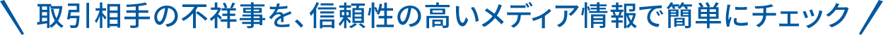 取引相手の不祥事を、信頼性の高いメディア情報で簡単にチェック