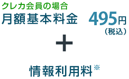 クレカ会員の場合。月額基本料金495円（税込） + 情報利用料※